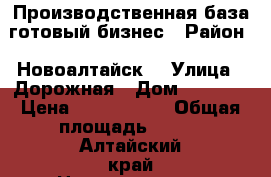 Производственная база,готовый бизнес › Район ­ Новоалтайск  › Улица ­ Дорожная › Дом ­ 74/12 › Цена ­ 5 000 000 › Общая площадь ­ 400 - Алтайский край Недвижимость » Помещения продажа   